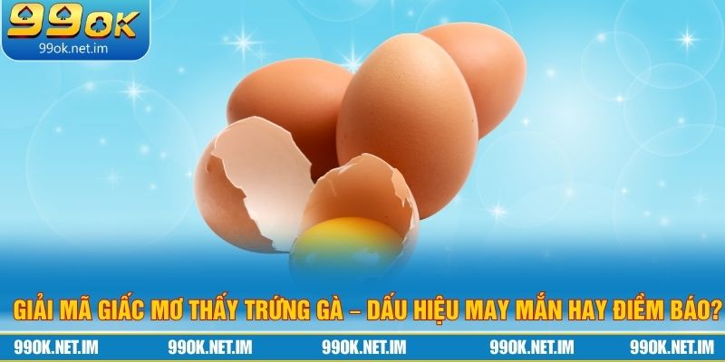 Giải Mã Giấc Mơ Thấy Trứng Gà – Dấu Hiệu May Mắn Hay Điềm Báo?