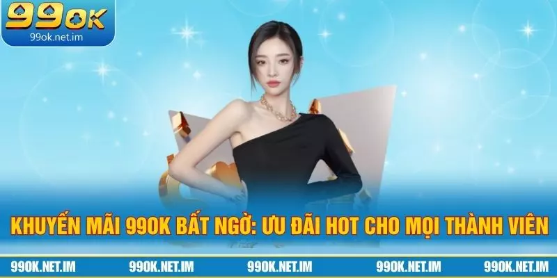 Khuyến Mãi 99Ok Bất Ngờ: Ưu Đãi Hot Cho Mọi Thành Viên